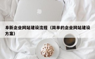 阜新企业网站建设流程（简单的企业网站建设方案）