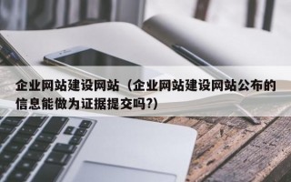 企业网站建设网站（企业网站建设网站公布的信息能做为证据提交吗?）