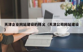 天津企业网站建设的释义（天津公司网站建设）