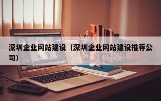 深圳企业网站建设（深圳企业网站建设推荐公司）