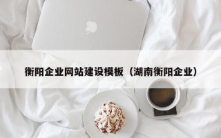 衡阳企业网站建设模板（湖南衡阳企业）