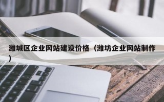 潍城区企业网站建设价格（潍坊企业网站制作）