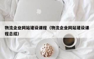 物流企业网站建设课程（物流企业网站建设课程总结）