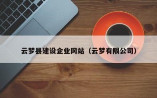 云梦县建设企业网站（云梦有限公司）