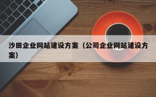 沙田企业网站建设方案（公司企业网站建设方案）