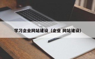 学习企业网站建设（企业 网站建设）