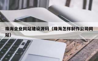 珠海企业网站建设源码（珠海怎样制作公司网站）