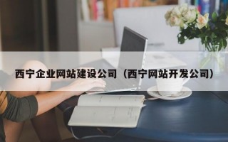 西宁企业网站建设公司（西宁网站开发公司）