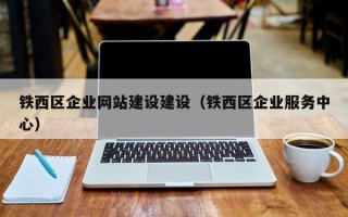 铁西区企业网站建设建设（铁西区企业服务中心）