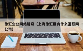 徐汇企业网站建设（上海徐汇区有什么互联网公司）