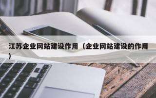 江苏企业网站建设作用（企业网站建设的作用）