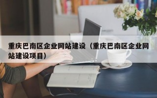 重庆巴南区企业网站建设（重庆巴南区企业网站建设项目）