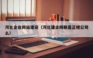 河北企业网站建设（河北建企网联是正规公司么）