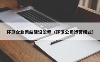 环卫企业网站建设流程（环卫公司运营模式）