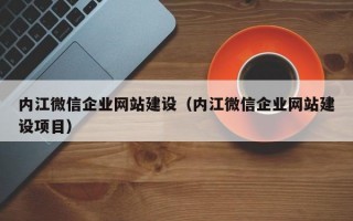 内江微信企业网站建设（内江微信企业网站建设项目）