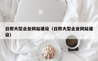 日照大型企业网站建设（日照大型企业网站建设）