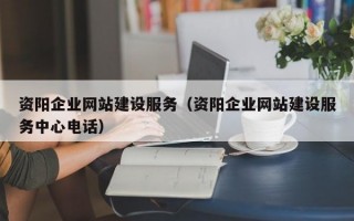 资阳企业网站建设服务（资阳企业网站建设服务中心电话）