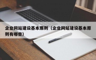 企业网站建设基本原则（企业网站建设基本原则有哪些）