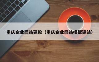 重庆企业网站建设（重庆企业网站模板建站）