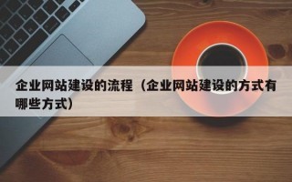 企业网站建设的流程（企业网站建设的方式有哪些方式）