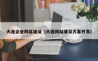 大连企业网站建设（大连网站建设方案开发）