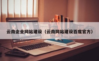 云南企业网站建设（云南网站建设百度官方）