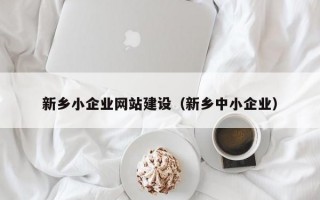 新乡小企业网站建设（新乡中小企业）