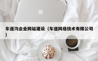 车道沟企业网站建设（车道网络技术有限公司）