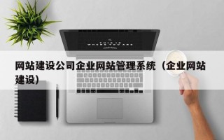 网站建设公司企业网站管理系统（企业网站 建设）